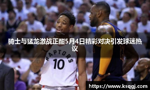 bwin必赢骑士与猛龙激战正酣5月4日精彩对决引发球迷热议