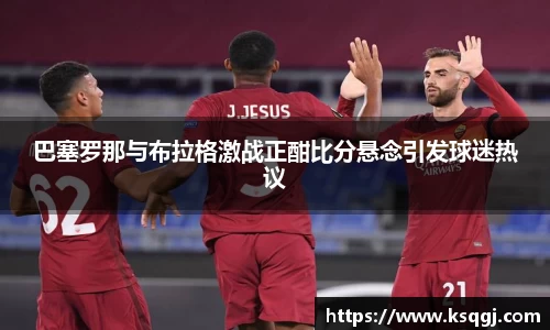 巴塞罗那与布拉格激战正酣比分悬念引发球迷热议